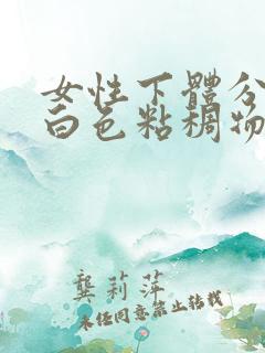 女性下体分泌的白色粘稠物是什么