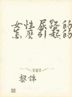 女性尿路的感染怎么引起的