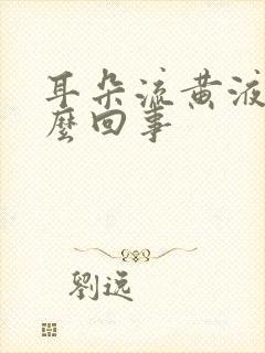 耳朵流黄液体怎么回事