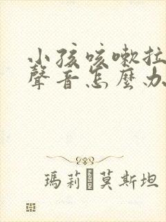 小孩咳嗽拉风箱声音怎么办