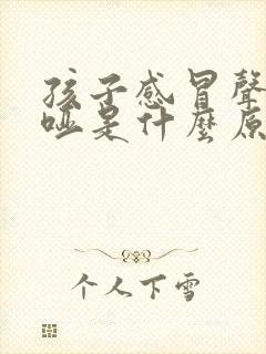 孩子感冒声音嘶哑是什么原因造成的