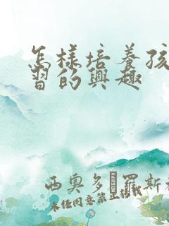 怎样培养孩子学习的兴趣