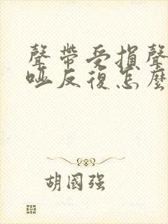 声带受损声音沙哑反复怎么办