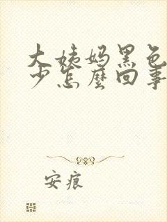 大姨妈黑色量还少怎么回事