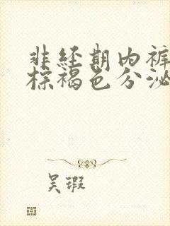 非经期内裤上有棕褐色分泌物正常吗