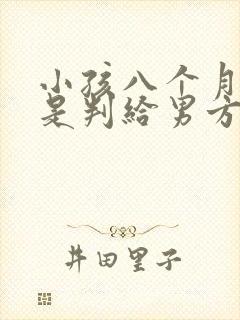 小孩八个月离婚是判给男方还是女方?