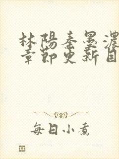 林阳秦墨浓最新章节更新目录