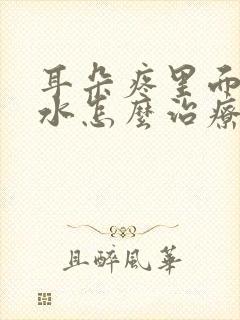 耳朵疼里面流脓水怎么治疗