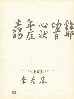 老年心功能衰竭的症状有哪些