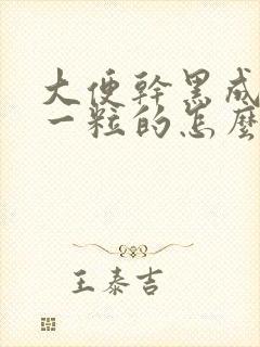 大便干黑成一粒一粒的怎么回事