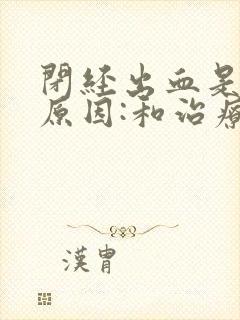 闭经出血是什么原因:和治疗