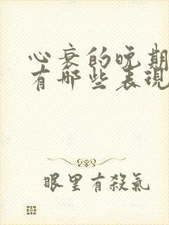 心衰的晚期症状有哪些表现