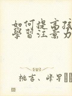 如何提高孩子的学习注意力和专注力