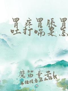 胃疼胃胀胃酸想吐打嗝是怎么回事