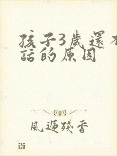 孩子3岁还不说话的原因