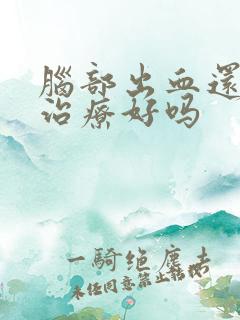 脑部出血还可以治疗好吗