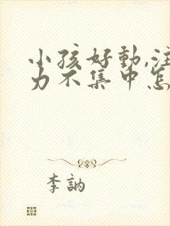 小孩好动,注意力不集中怎么回事