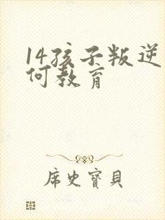 14孩子叛逆如何教育