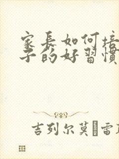 家长如何培养孩子的好习惯