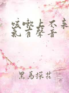 咳嗽上不来气喘气有声音