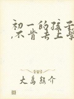 初一的孩子厌学,不肯去上学,怎么办