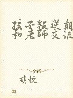 孩子叛逆期怎么和老师交流