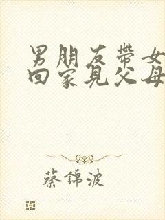 男朋友带女朋友回家见父母代表什么