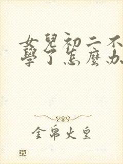 女儿初二不肯上学了怎么办