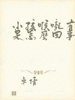 小孩喉咙有鸣音是怎么回事