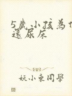 5岁小孩为什么还尿床