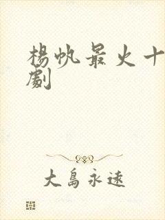 杨帆最火十部短剧