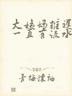 大姨妈推迟下面一直有流水