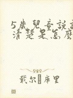 5岁儿童说话不清楚是怎么回事