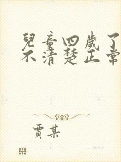 儿童四岁了说话不清楚正常吗