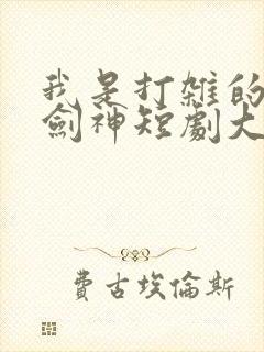 我是打杂的也是剑神短剧大结局