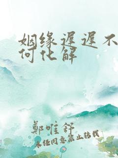 姻缘迟迟不来如何化解