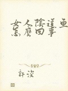 女人阴道鱼腥味怎么回事