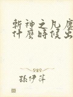 斩神之凡尘神域什么时候出