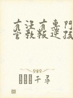 有没有专门教育管教叛逆孩子的学校学校