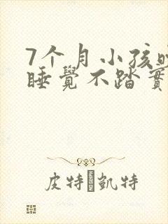 7个月小孩晚上睡觉不踏实老是哭闹