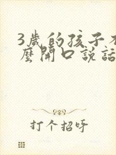 3岁的孩子不怎么开口说话