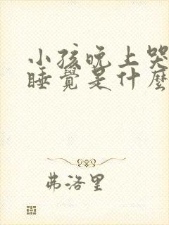 小孩晚上哭闹不睡觉是什么原因