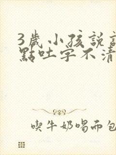 3岁小孩说话有点吐字不清楚怎么办