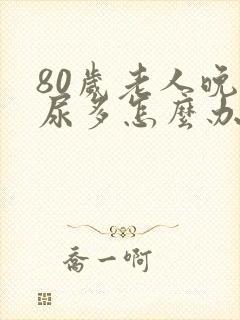 80岁老人晚上尿多怎么办