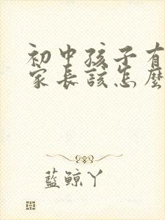 初中孩子有厌学家长该怎么办