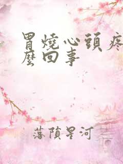 胃烧心头疼是怎么回事