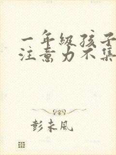 一年级孩子上课注意力不集中的训练方法