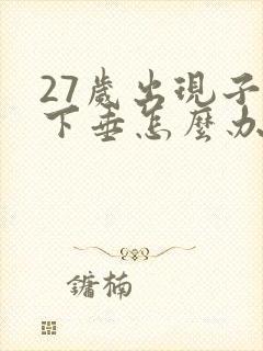 27岁出现子宫下垂怎么办