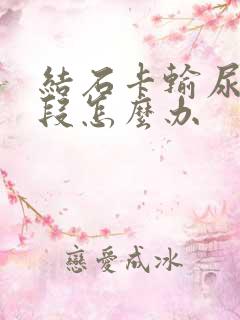 结石卡输尿管下段怎么办