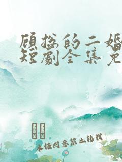 顾总的二婚娇妻短剧全集免费观看下载